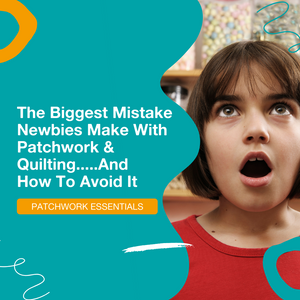 The Biggest Mistake Made By Newcomers To Patchwork & Quilting